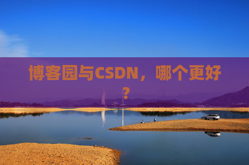 博客园与CSDN,哪个更好?